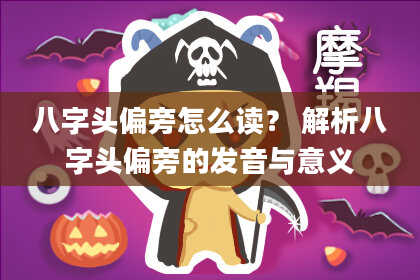 八字头偏旁怎么读？ 解析八字头偏旁的发音与意义