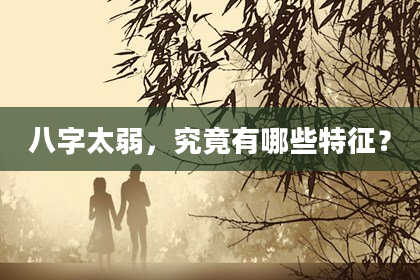 八字太弱,究竟有哪些特征?