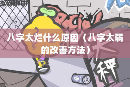 八字太烂什么原因（八字太弱的改善方法）