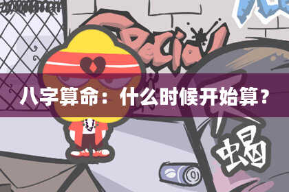 八字算命:什么时候开始算?