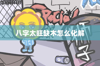 八字太旺缺木怎么化解