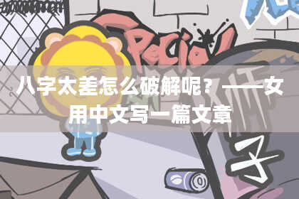八字太差怎么破解呢？——女用中文写一篇文章