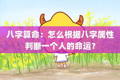 八字算命：怎么根据八字属性判断一个人的命运？