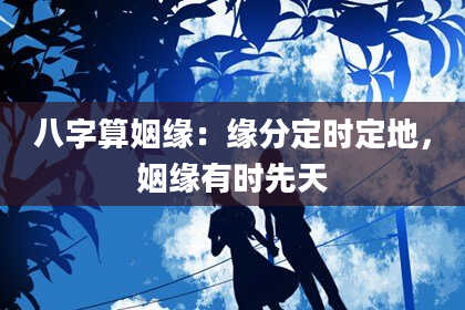 八字算姻缘:缘分定时定地,姻缘有时先天