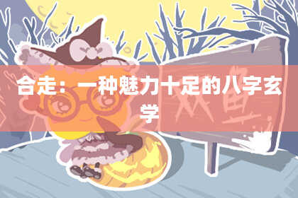 合走：一种魅力十足的八字玄学