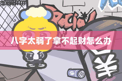 八字太弱了拿不起财怎么办