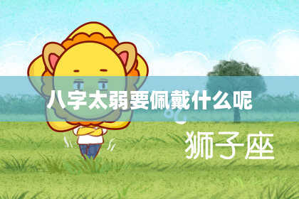八字太弱要佩戴什么呢