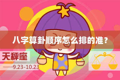 八字算卦顺序怎么排的准?