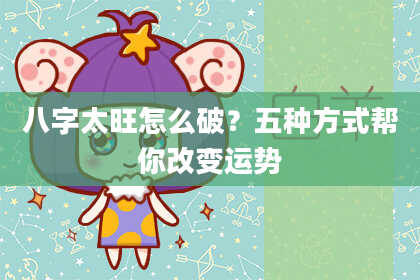八字太旺怎么破？五种方式帮你改变运势