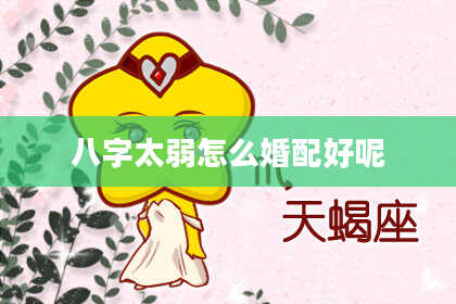 八字太弱怎么婚配好呢
