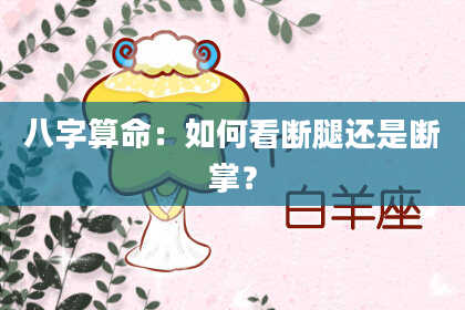 八字算命：如何看断腿还是断掌？