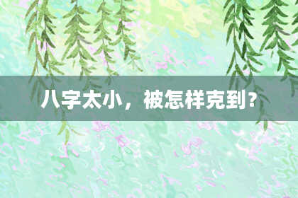 八字太小，被怎样克到？