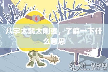八字太弱太刚强，了解一下什么意思