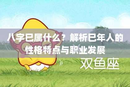 八字巳属什么？解析巳年人的性格特点与职业发展