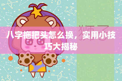 八字拖把头怎么换，实用小技巧大揭秘