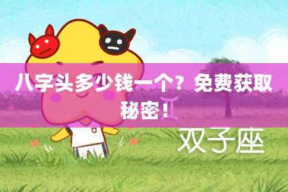 八字头多少钱一个？免费获取秘密！