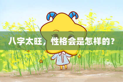 八字太旺，性格会是怎样的？