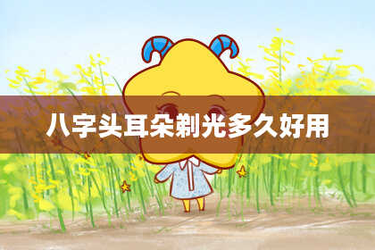 八字头耳朵剃光多久好用