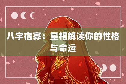 八字宿寡:星相解读你的性格与命运