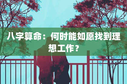 八字算命:何时能如愿找到理想工作?