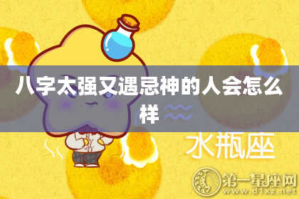 八字太强又遇忌神的人会怎么样