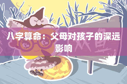 八字算命:父母对孩子的深远影响