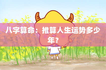 八字算命：推算人生运势多少年？