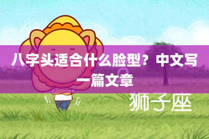 八字头适合什么脸型？中文写一篇文章