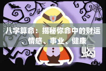 八字算命：揭秘你命中的财运、情感、事业、健康