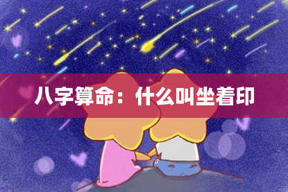 八字算命:什么叫坐着印