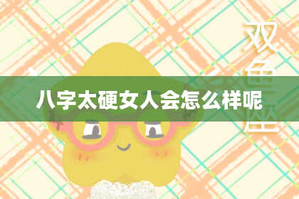 八字太硬女人会怎么样呢