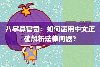 八字算官司:如何运用中文正确解析法律问题?