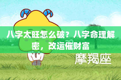 八字太旺怎么破？八字命理解密，改运催财富