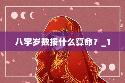 八字岁数按什么算命?_1
