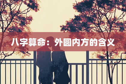 八字算命：外圆内方的含义