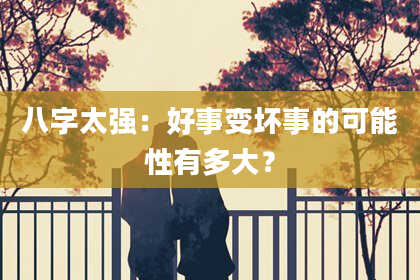 八字太强：好事变坏事的可能性有多大？
