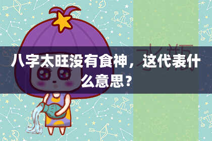 八字太旺没有食神，这代表什么意思？
