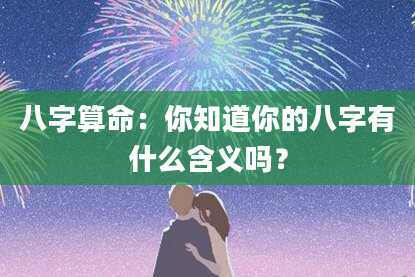 八字算命：你知道你的八字有什么含义吗？