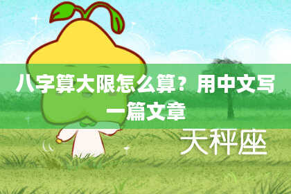 八字算大限怎么算?用中文写一篇文章