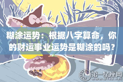 糊涂运势:根据八字算命,你的财运事业运势是糊涂的吗?