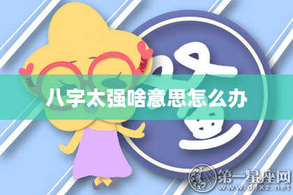 八字太强啥意思怎么办