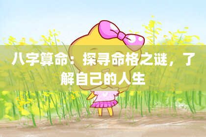 八字算命：探寻命格之谜，了解自己的人生