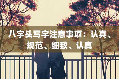 八字头写字注意事项：认真、规范、细致、认真