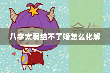 八字太弱结不了婚怎么化解