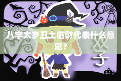 八字太岁丑土临财代表什么意思？