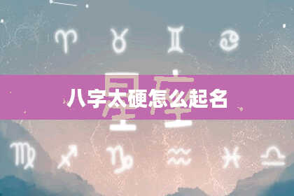 八字太硬怎么起名
