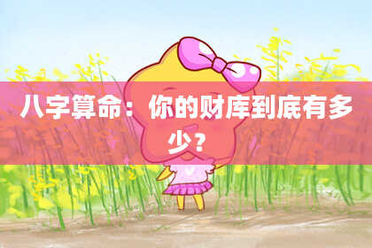 八字算命：你的财库到底有多少？