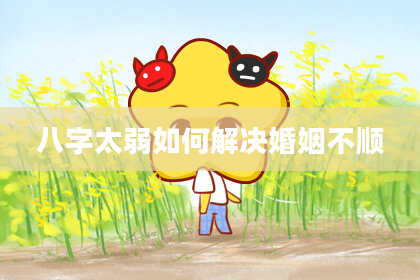 八字太弱如何解决婚姻不顺