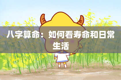 八字算命：如何看寿命和日常生活