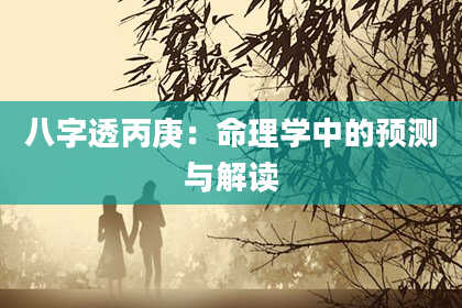 八字透丙庚：命理学中的预测与解读